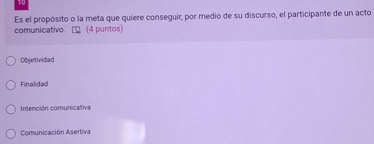 Es el propósito o la meta que quiere conseguir, por medio de su discurso, el participante de un acto
comunicativo. (4 puntos)
Objetividad
Finalidad
Intención comunicativa
Comunicación Asertiva