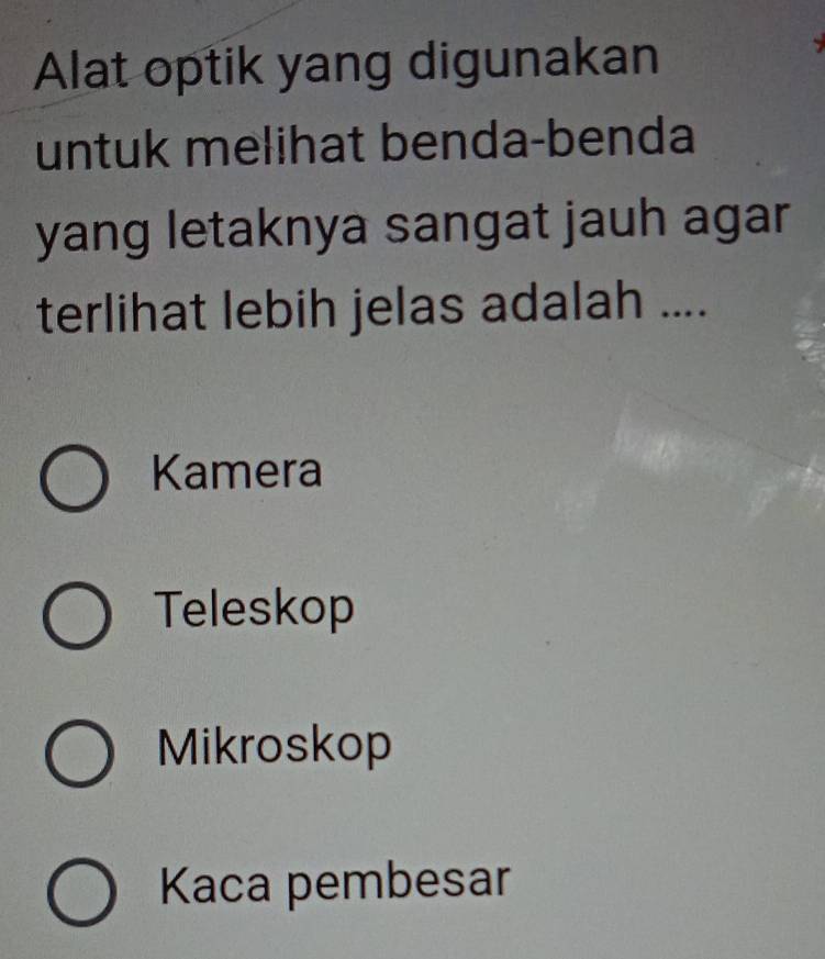 Alat optik yang digunakan
untuk melihat benda-benda
yang letaknya sangat jauh agar
terlihat lebih jelas adalah ....
Kamera
Teleskop
Mikroskop
Kaca pembesar