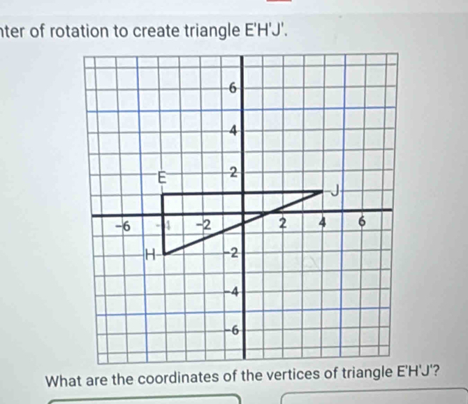 nter of rotation to create triangle E'H'J'.