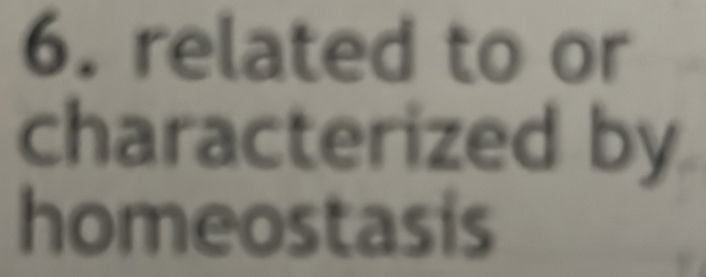 related to or 
characterized by 
homeostasis