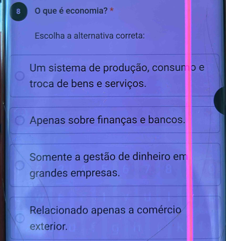 que é economia? *
Escolha a alternativa correta:
Um sistema de produção, consumo e
troca de bens e serviços.
Apenas sobre finanças e bancos.
Somente a gestão de dinheiro em
grandes empresas.
Relacionado apenas a comércio
exterior.