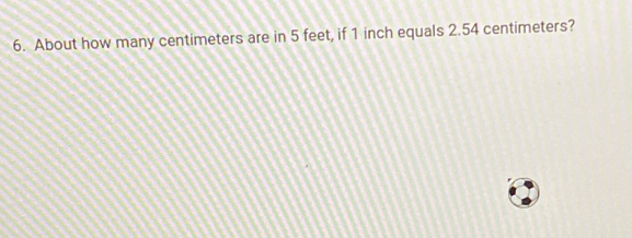 About how many centimeters are in 5 feet, if 1 inch equals 2.54 centimeters?