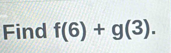 Find f(6)+g(3).