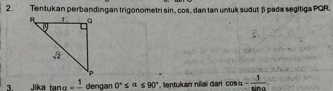 Tentukan perbandingan trigonometri sin, cos, dan tan untuk sudut β pada segitiga PQR.
3. Jika tan alpha =frac 1 dengan 0°≤ alpha ≤ 90° , tentukan nilai dari cos alpha - 1/sin alpha  .