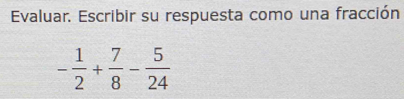 Evaluar. Escribir su respuesta como una fracción
- 1/2 + 7/8 - 5/24 