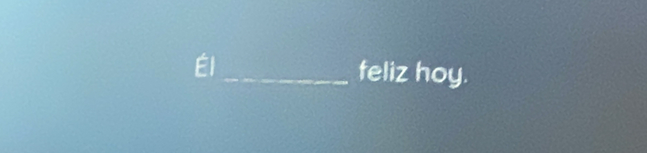 Él 
_feliz hoy.