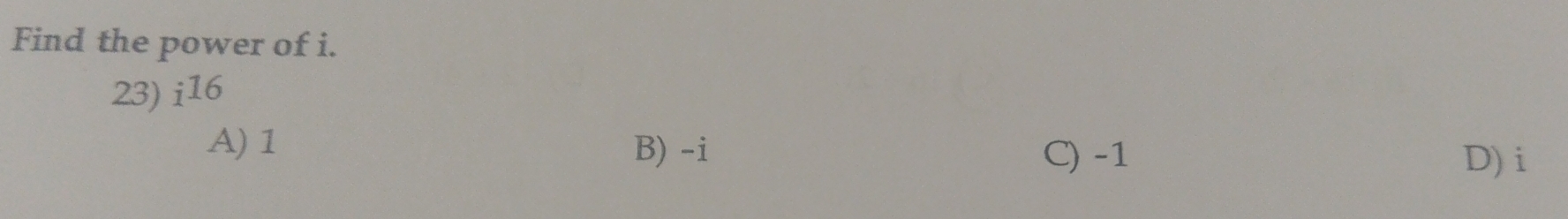 Find the power of i.
23) i16
A) 1 B) -i C) -1
D) i