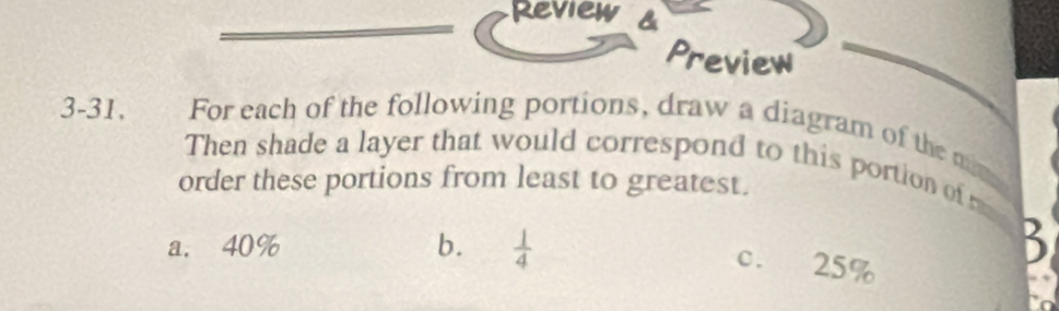 Review a
Preview
3-31. For each of the following portions, draw a diagram of the mm
Then shade a layer that would correspond to this portion of r
order these portions from least to greatest.
a. 40% b.  1/4 
2
c. 25%