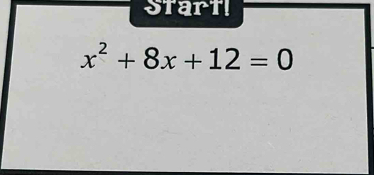 Start!
x^2+8x+12=0