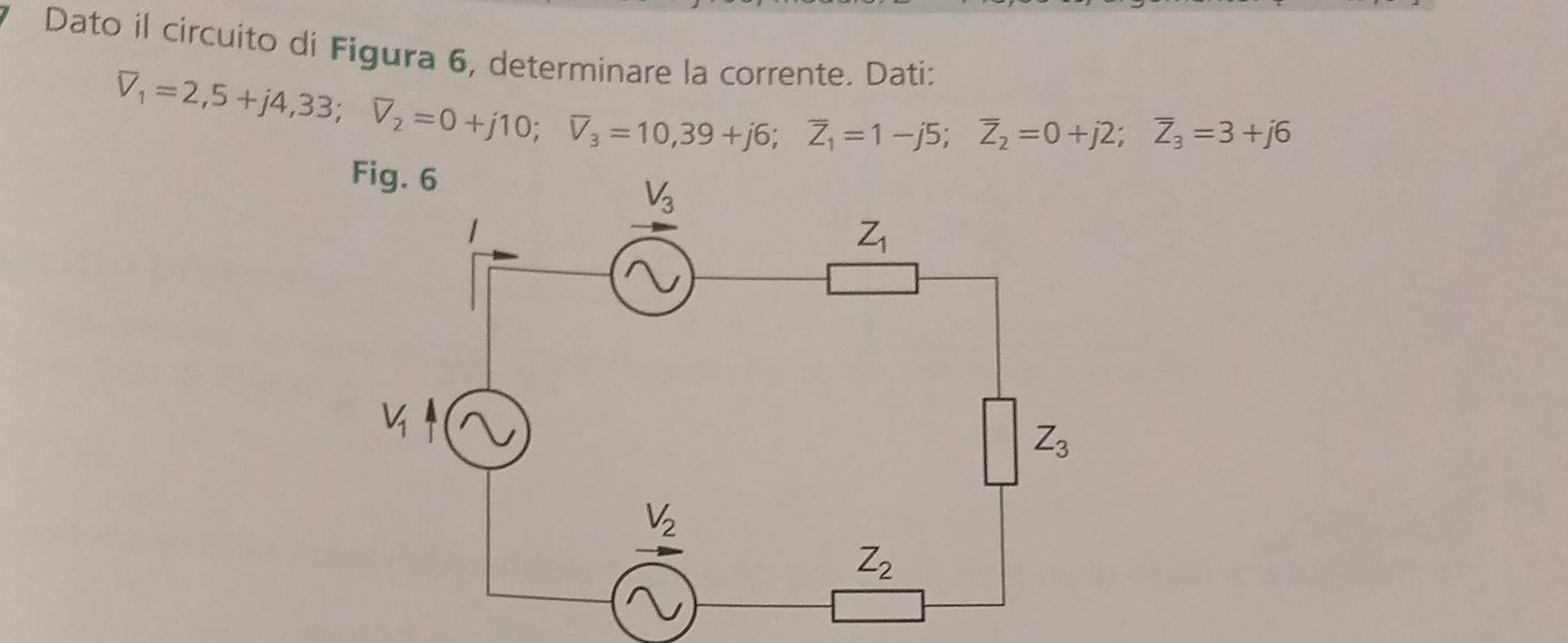 Dato il circuito di Figura 6, determinare la corrente. Dati:
overline V_1=2,5+j4,33;overline V_2=0+j10;overline V_3=10,39+j6;overline Z_1=1-j5;overline Z_2=0+j2;overline Z_3=3+j6