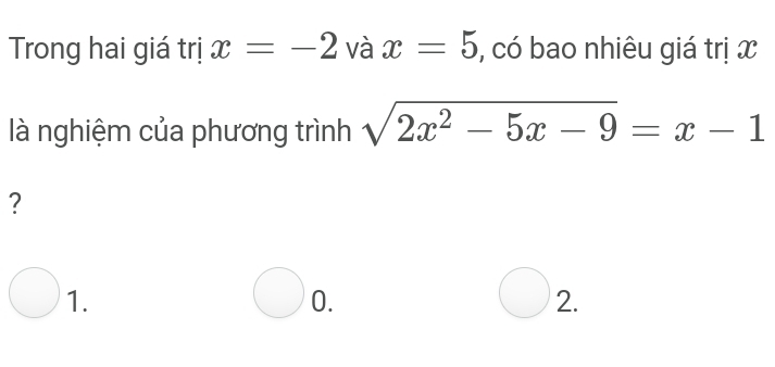 Trong hai giá trị x=-2 và x=5 , có bao nhiêu giá trị x
là nghiệm của phương trình sqrt(2x^2-5x-9)=x-1
?
1.
0.
2.