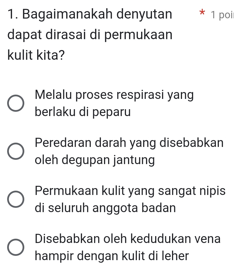 Bagaimanakah denyutan * 1 poir
dapat dirasai di permukaan
kulit kita?
Melalu proses respirasi yang
berlaku di peparu
Peredaran darah yang disebabkan
oleh degupan jantung
Permukaan kulit yang sangat nipis
di seluruh anggota badan
Disebabkan oleh kedudukan vena
hampir dengan kulit di leher