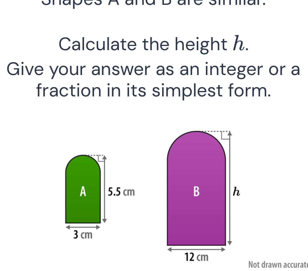 D
Calculate the height h. 
Give your answer as an integer or a 
fraction in its simplest form. 
Not drawn accurate