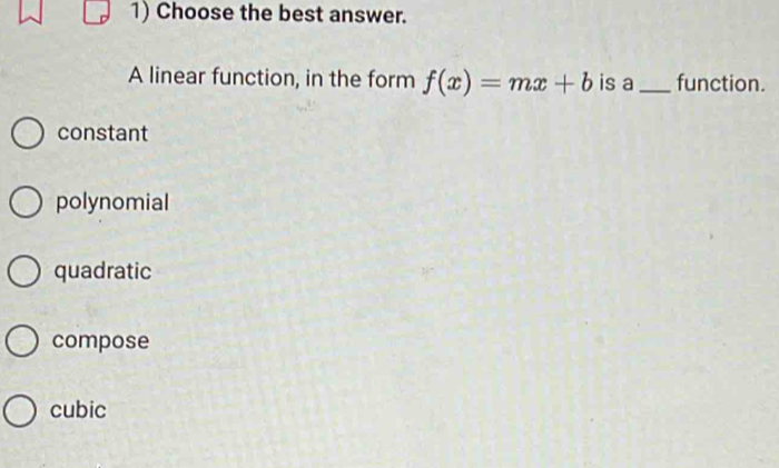 Choose the best answer.
A linear function, in the form f(x)=mx+b is a_ function.
constant
polynomial
quadratic
compose
cubic