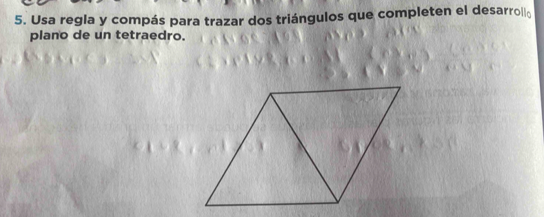 Usa regla y compás para trazar dos triángulos que completen el desarroll 
plano de un tetraedro.