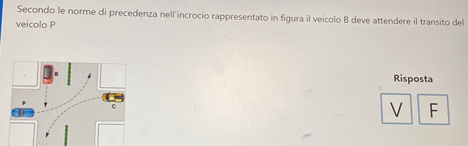 Secondo le norme di precedenza nell'incrocio rappresentato in figura il veicolo B deve attendere il transito del 
veicolo P 
Risposta 
V F