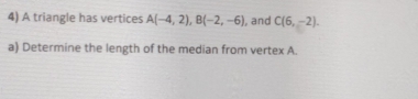 A triangle has vertices A(-4,2), B(-2,-6) , and C(6,-2). 
a) Determine the length of the median from vertex A.