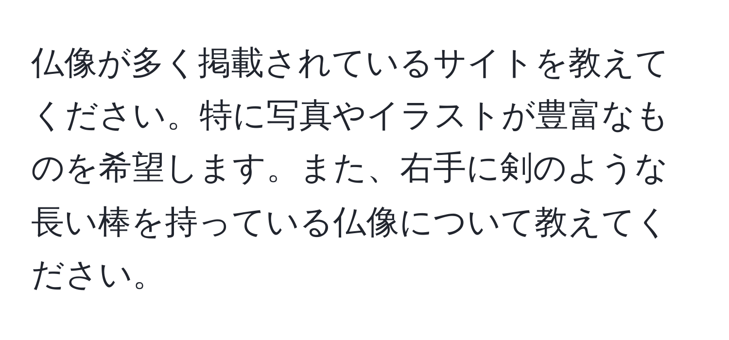 仏像が多く掲載されているサイトを教えてください。特に写真やイラストが豊富なものを希望します。また、右手に剣のような長い棒を持っている仏像について教えてください。