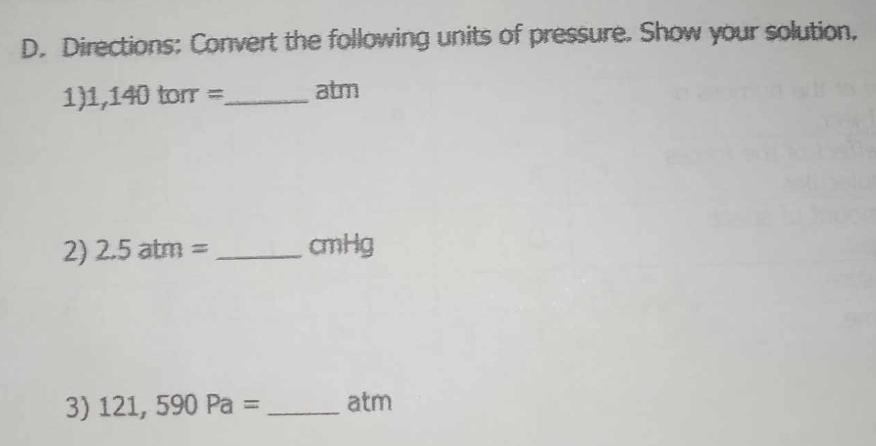 Directions: Convert the following units of pressure. Show your solution, 
1) 1,140torr= _  atm
2) 2.5atm= _ cmHg
3) 121,590Pa= _ atm