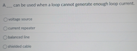 Solved: A_ can be used when a loop cannot generate enough loop current ...