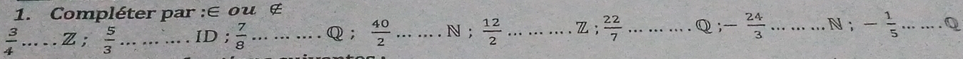 Compléter par :∈ ou ∉
 3/4  _ Z;  5/3  _ID ;  7/8  __Q;  40/2  _N ;  12/2  _Z;  22/7  _Q; - 24/3  _ N ; - 1/5  _