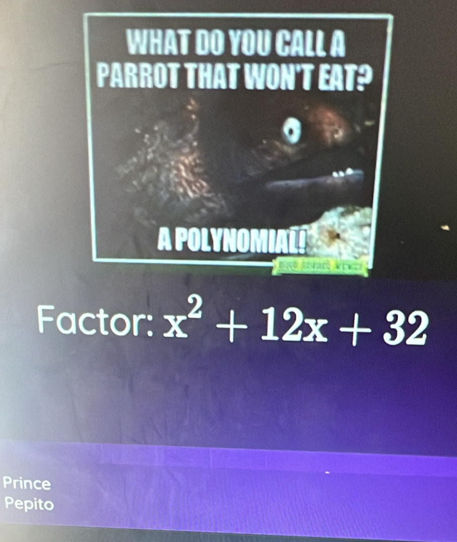 Factor: x^2+12x+32
Prince 
Pepito