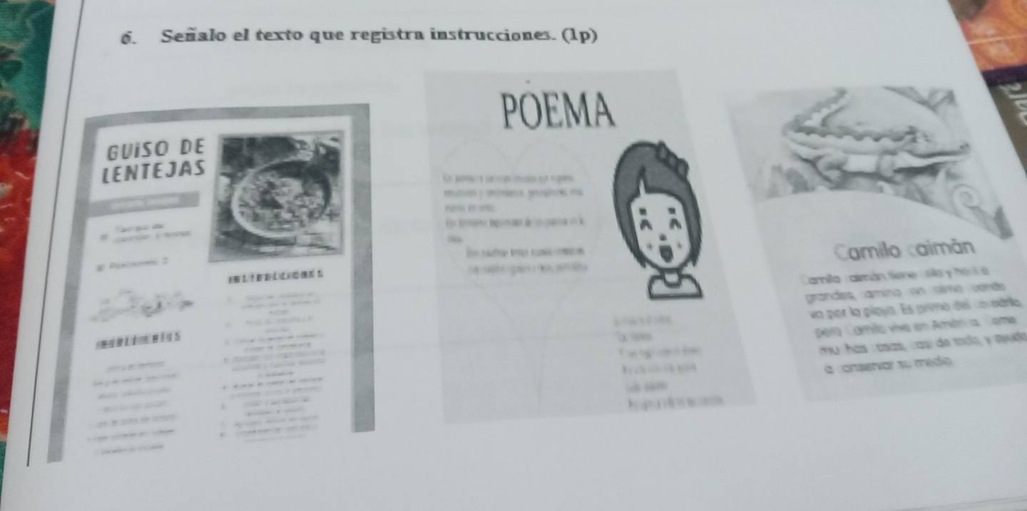 Señalo el texto que registra instrucciones. (1p) 
POEMA 
GUiSO DE 
LENTEJAS 
C a g 
ias y imóngna ginre na 


a a gan Camilo caimán 
amita aimán tiène 1 y ho l à 
grandes, amina on nimo vendo 
6514100 un por la pígua. Es armo del coradria 

Dera Lamãs viva en Amérca, Tame 

u hás csas, cas de toco y meudo 
E 
Q cnsiervor su medio