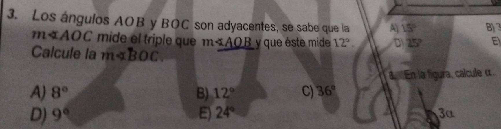 Los ángulos AOB y BOC son adyacentes, se sabe que la
A 15° B) 3
m∠ AOC mide el triple que m∠ AOB y que éste mide 12°. D 25° E)
Calcule la m∠ BOC. 
8. En la figura, calcule α.
A) 8° B) 12° C) 36°
D) 9° E) 24° 3a