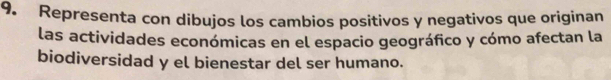 Representa con dibujos los cambios positivos y negativos que originan 
las actividades económicas en el espacio geográfico y cómo afectan la 
biodiversidad y el bienestar del ser humano.