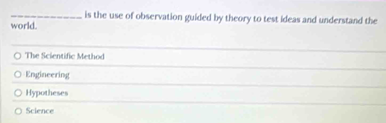 is the use of observation guided by theory to test ideas and understand the
world.
The Scientific Method
Engineering
Hypotheses
Science