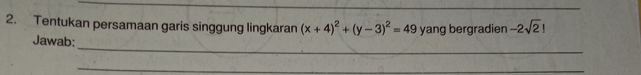 Tentukan persamaan garis singgung lingkaran (x+4)^2+(y-3)^2=49 yang bergradien -2sqrt(2)!
_ 
Jawab: 
_