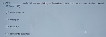 A(n) _ is a breakfast consisting of breakfast roods that do not need to be cooked.
(1 Point) C
hotel breakfast
meal plan
guest mix
continental breakfast