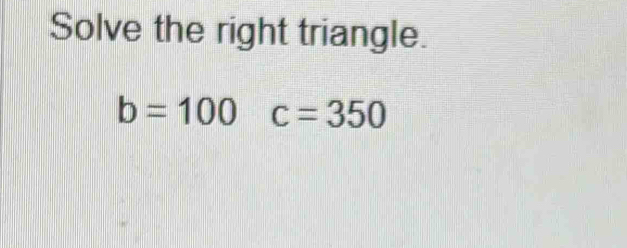 Solve the right triangle.
b=100c=350