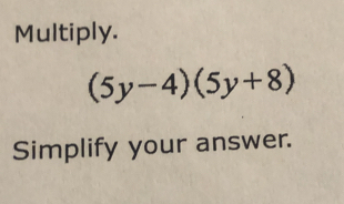 Multiply.
(5y-4)(5y+8)
Simplify your answer.