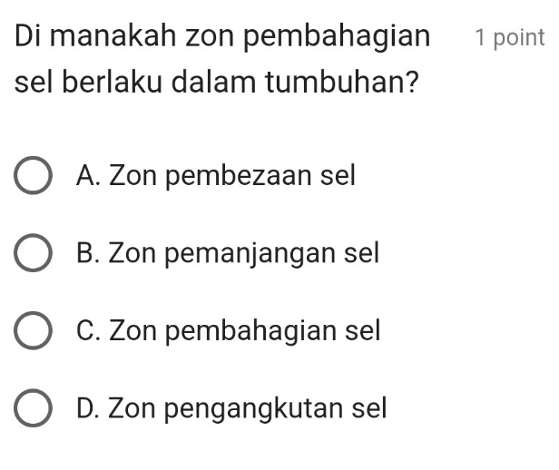 Di manakah zon pembahagian 1 point
sel berlaku dalam tumbuhan?
A. Zon pembezaan sel
B. Zon pemanjangan sel
C. Zon pembahagian sel
D. Zon pengangkutan sel