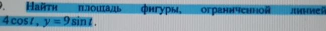 Найτη πлошадι фигуры ограннченной
4cos t, y=9sin t.