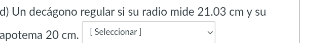 Un decágono regular si su radio mide 21.03 cm y su 
apotema 20 cm. [ Seleccionar ]