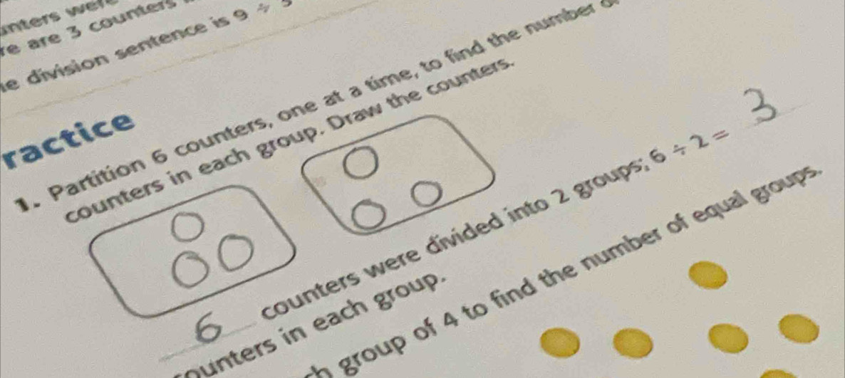 are 3 counters 
e division sentence is 9/ 5. Partition 6 counters, one at a time, to find the number 
ractice 
counters in each group. Draw the counters 
counters were divided into 2 groups 6/ 2=
A group of 4 to find the number of equal group 
h u ters in each group