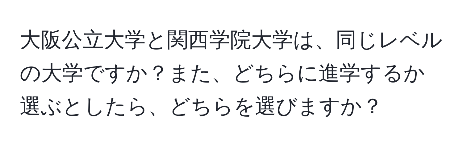 大阪公立大学と関西学院大学は、同じレベルの大学ですか？また、どちらに進学するか選ぶとしたら、どちらを選びますか？