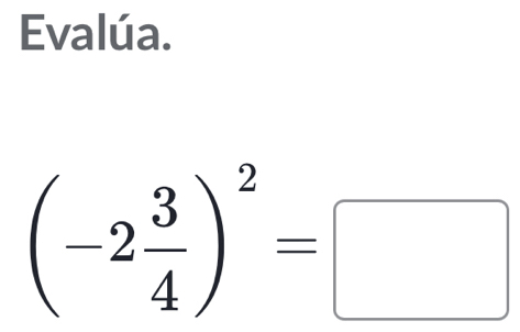 Evalúa.
(-2 3/4 )^2=□