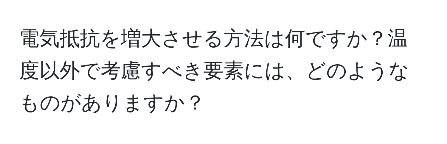 電気抵抗を増大させる方法は何ですか？温度以外で考慮すべき要素には、どのようなものがありますか？