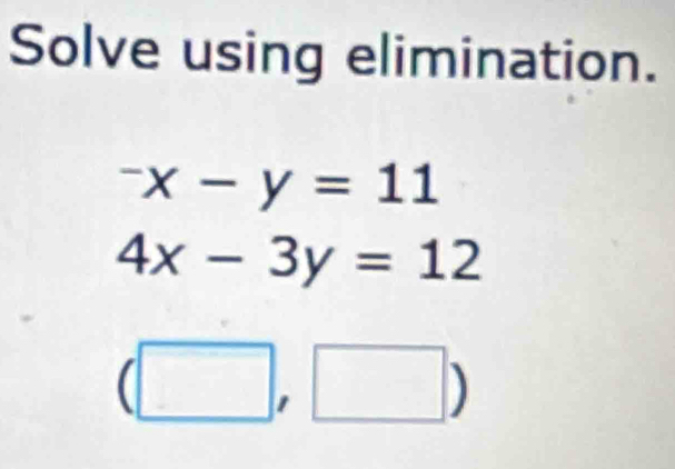 Solve using elimination.
^-x-y=11
4x-3y=12
□  □ ,□ ) 
^circ 