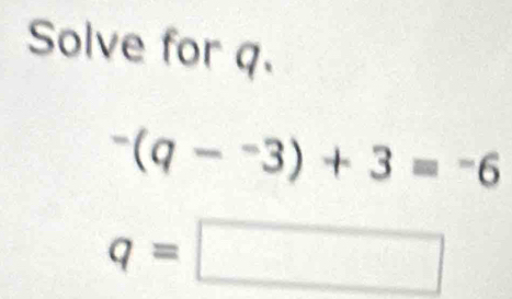 Solve for q.
^-(q-^-3)+3=^-6
q=□