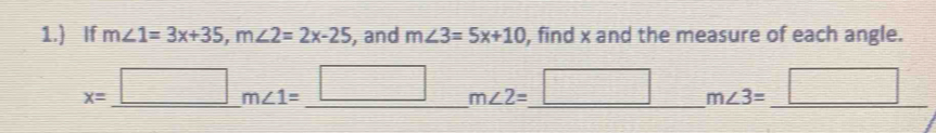 1.) If m∠ 1=3x+35, m∠ 2=2x-25 , and m∠ 3=5x+10 , find x and the measure of each angle.
x=_ □ m∠ 1=_ □ m∠ 2=_ □ m∠ 3=_ □ 