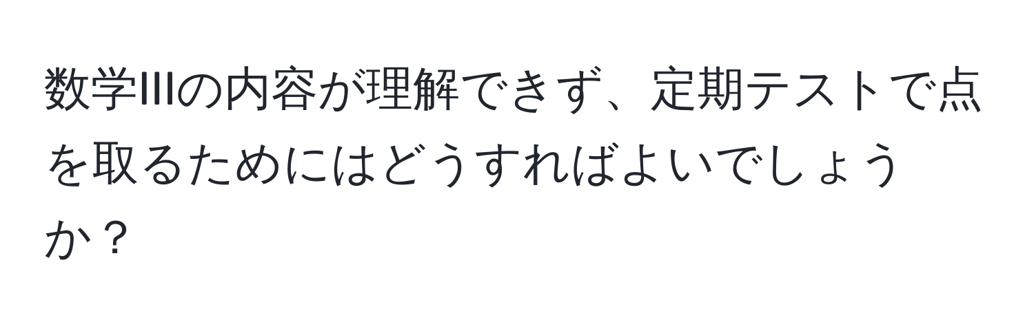 数学IIIの内容が理解できず、定期テストで点を取るためにはどうすればよいでしょうか？