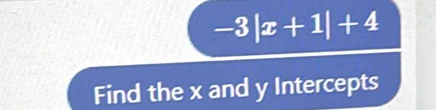 -3|x+1|+4
Find the x and y Intercepts