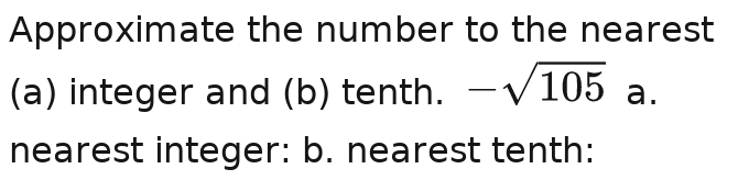 Approximate the number to the nearest 
(a) integer and (b) tenth. sqrt(105)-sqrt(105)-sqrt(105)-sqrt(105) a. 
nearest integer: b. nearest tenth: