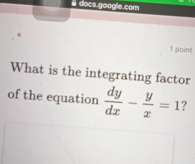 A docs.google.com 
* 
1 point 
What is the integrating factor 
of the equation  dy/dx - y/x =1 ?