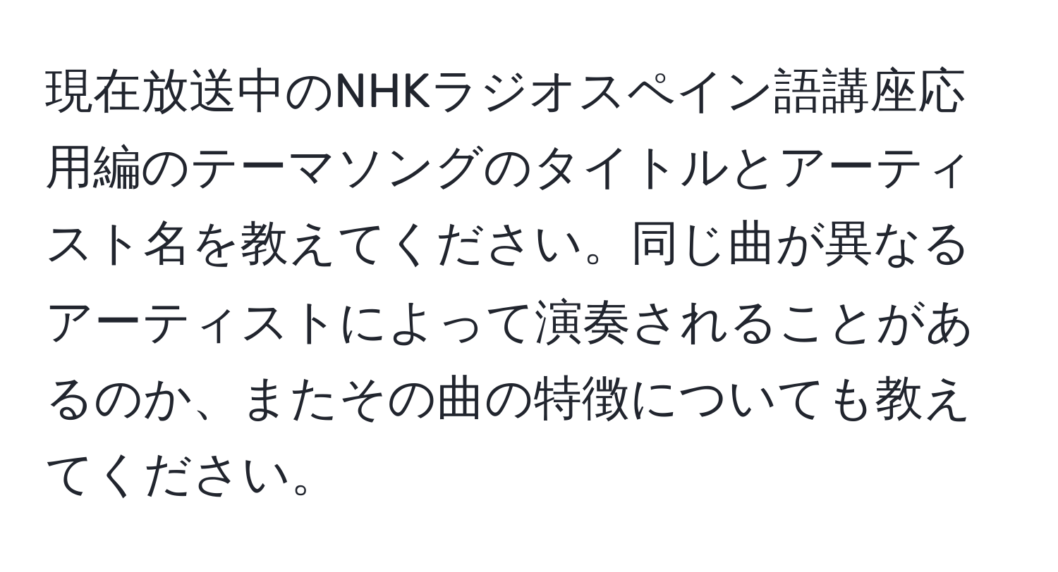 現在放送中のNHKラジオスペイン語講座応用編のテーマソングのタイトルとアーティスト名を教えてください。同じ曲が異なるアーティストによって演奏されることがあるのか、またその曲の特徴についても教えてください。