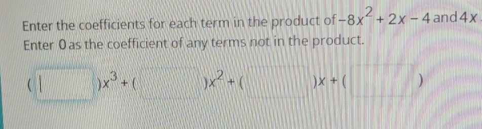 Enter the coefficients for each term in the product of -8x^2+2x-4 and 4x
Enter 0as the coefficient of any terms not in the product.
(□ )x^3+(□ )x^2+(□ )x+(□ )